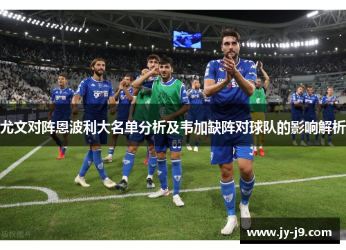 尤文对阵恩波利大名单分析及韦加缺阵对球队的影响解析