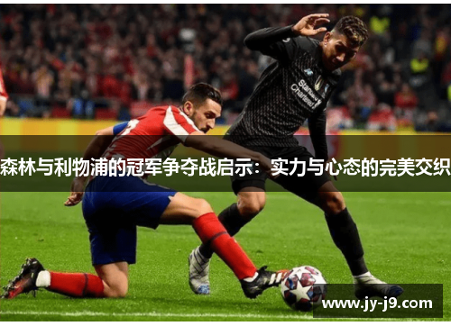 森林与利物浦的冠军争夺战启示：实力与心态的完美交织