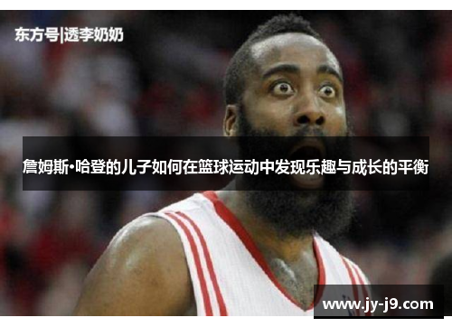 詹姆斯·哈登的儿子如何在篮球运动中发现乐趣与成长的平衡