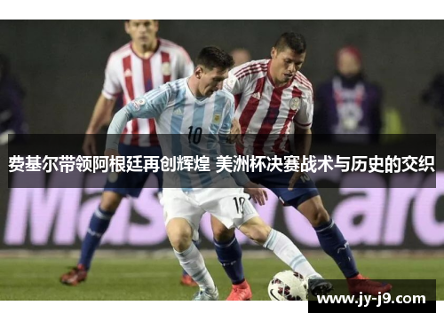 费基尔带领阿根廷再创辉煌 美洲杯决赛战术与历史的交织