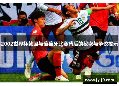 2002世界杯韩国与葡萄牙比赛背后的秘密与争议揭示