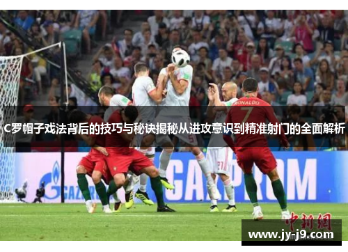 C罗帽子戏法背后的技巧与秘诀揭秘从进攻意识到精准射门的全面解析