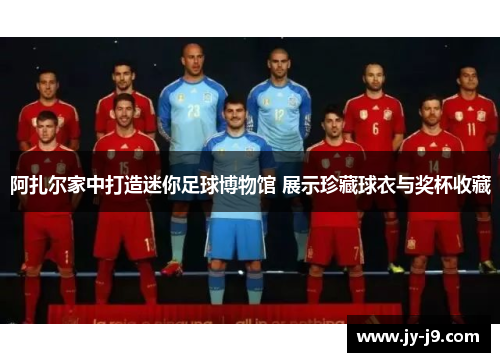 阿扎尔家中打造迷你足球博物馆 展示珍藏球衣与奖杯收藏