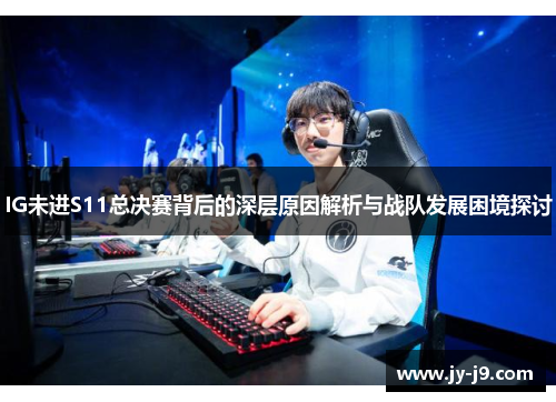 IG未进S11总决赛背后的深层原因解析与战队发展困境探讨