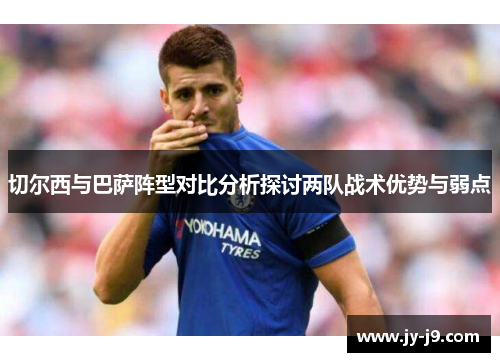 切尔西与巴萨阵型对比分析探讨两队战术优势与弱点