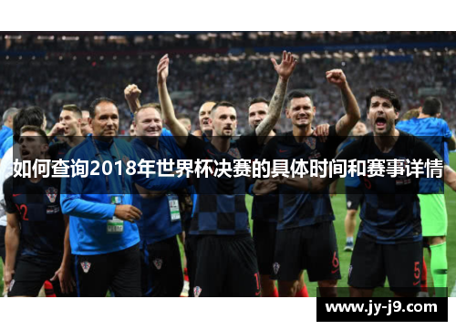 如何查询2018年世界杯决赛的具体时间和赛事详情