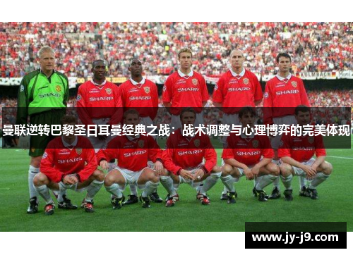 曼联逆转巴黎圣日耳曼经典之战：战术调整与心理博弈的完美体现