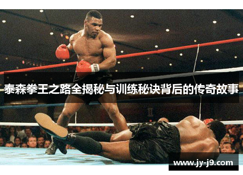 泰森拳王之路全揭秘与训练秘诀背后的传奇故事