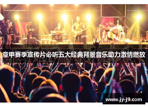 意甲赛季宣传片必听五大经典背景音乐助力激情燃放