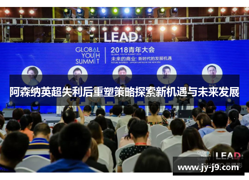 阿森纳英超失利后重塑策略探索新机遇与未来发展