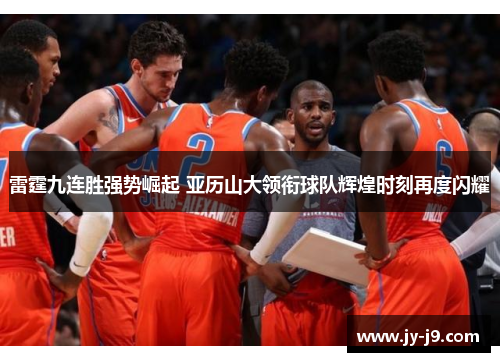 雷霆九连胜强势崛起 亚历山大领衔球队辉煌时刻再度闪耀