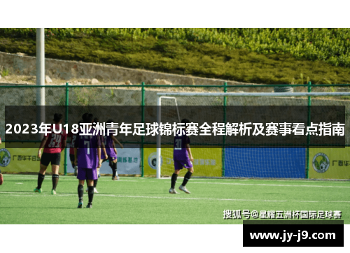 2023年U18亚洲青年足球锦标赛全程解析及赛事看点指南