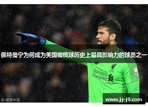 佩特曼宁为何成为美国橄榄球历史上最具影响力的球员之一