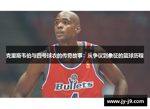 克里斯韦伯与四号球衣的传奇故事：从争议到象征的篮球历程