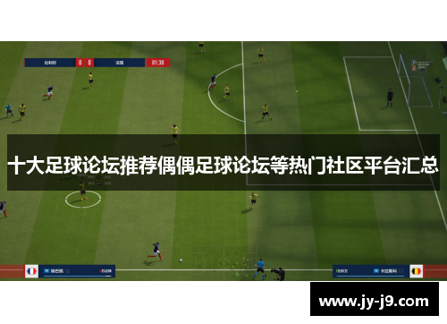 十大足球论坛推荐偶偶足球论坛等热门社区平台汇总