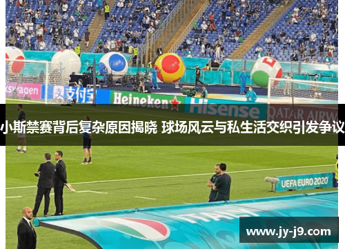 小斯禁赛背后复杂原因揭晓 球场风云与私生活交织引发争议