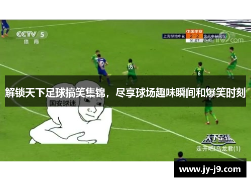 解锁天下足球搞笑集锦，尽享球场趣味瞬间和爆笑时刻