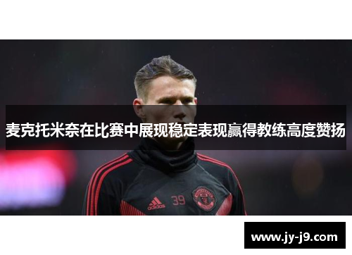 麦克托米奈在比赛中展现稳定表现赢得教练高度赞扬