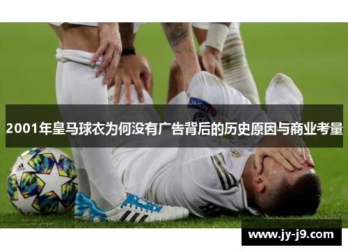 2001年皇马球衣为何没有广告背后的历史原因与商业考量