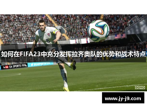 如何在FIFA23中充分发挥拉齐奥队的优势和战术特点