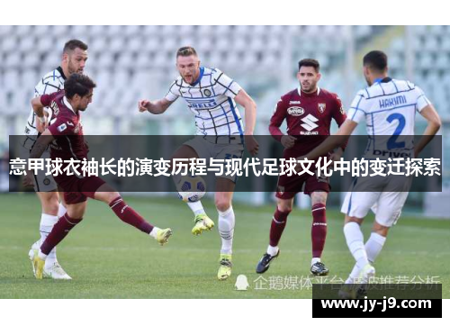 意甲球衣袖长的演变历程与现代足球文化中的变迁探索
