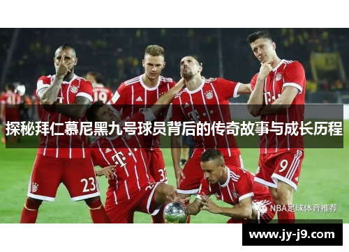 探秘拜仁慕尼黑九号球员背后的传奇故事与成长历程
