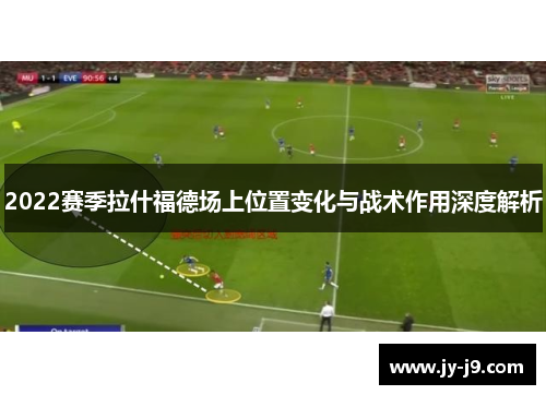 2022赛季拉什福德场上位置变化与战术作用深度解析