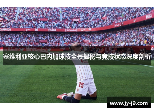 塞维利亚核心巴内加球技全景揭秘与竞技状态深度剖析