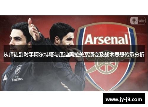 从师徒到对手阿尔特塔与瓜迪奥拉关系演变及战术思想传承分析