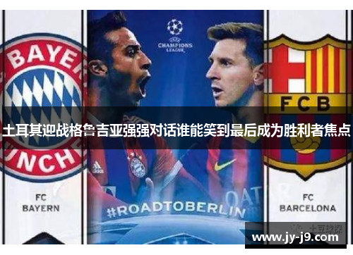 土耳其迎战格鲁吉亚强强对话谁能笑到最后成为胜利者焦点