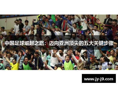 中国足球崛起之路：迈向亚洲顶尖的五大关键步骤