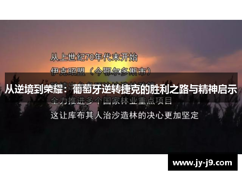 从逆境到荣耀:葡萄牙逆转捷克的胜利之路与精神启示 从逆境到荣耀:葡萄牙逆转捷克的胜利之路与精神启示