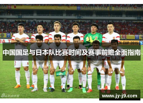 中国国足与日本队比赛时间及赛事前瞻全面指南