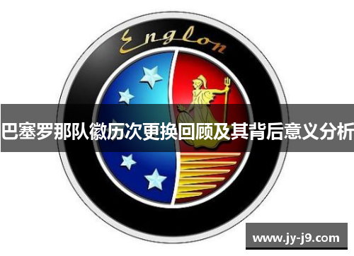 巴塞罗那队徽历次更换回顾及其背后意义分析 巴塞罗那队徽历次更换回顾及其背后意义分析