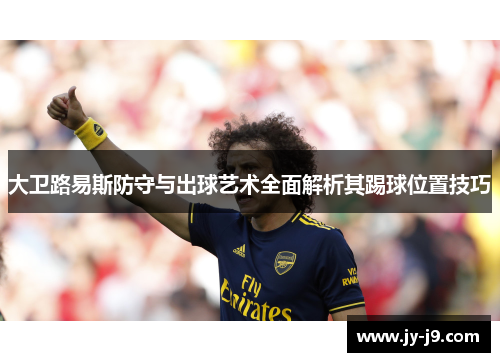 大卫路易斯防守与出球艺术全面解析其踢球位置技巧 大卫路易斯防守与出球艺术全面解析其踢球位置技巧