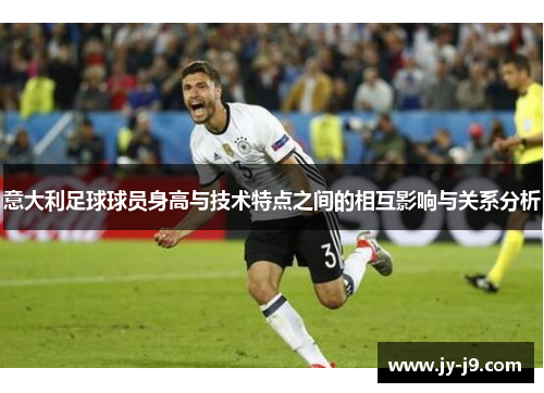 意大利足球球员身高与技术特点之间的相互影响与关系分析 意大利足球球员身高与技术特点之间的相互影响与关系分析