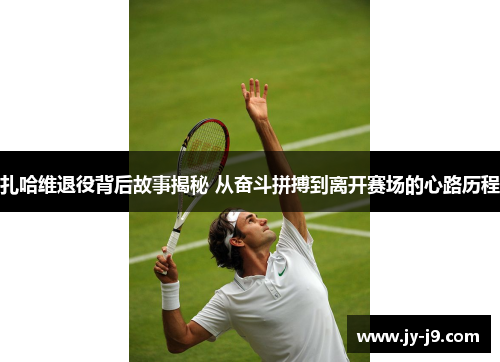 扎哈维退役背后故事揭秘 从奋斗拼搏到离开赛场的心路历程 扎哈维退役背后故事揭秘 从奋斗拼搏到离开赛场的心路历程