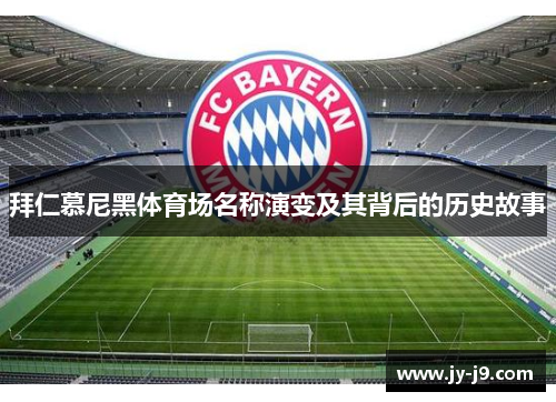 拜仁慕尼黑体育场名称演变及其背后的历史故事