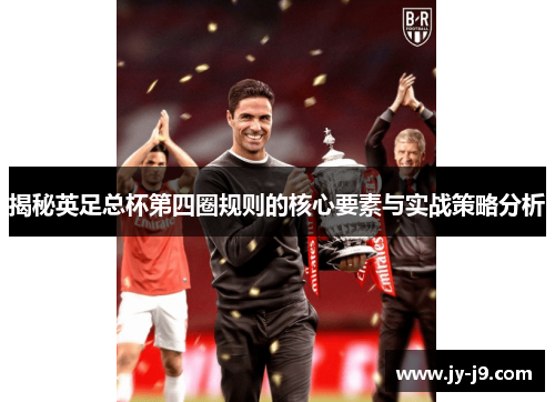 揭秘英足总杯第四圈规则的核心要素与实战策略分析