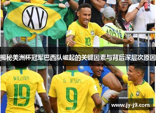 揭秘美洲杯冠军巴西队崛起的关键因素与背后深层次原因 揭秘美洲杯冠军巴西队崛起的关键因素与背后深层次原因