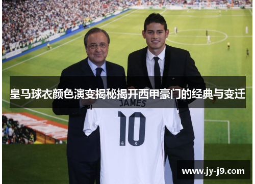 皇马球衣颜色演变揭秘揭开西甲豪门的经典与变迁 皇马球衣颜色演变揭秘揭开西甲豪门的经典与变迁