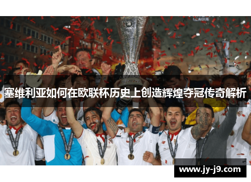 塞维利亚如何在欧联杯历史上创造辉煌夺冠传奇解析